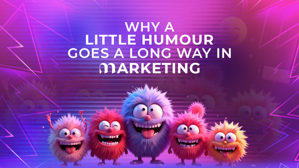 WHY A LITTLE HUMOUR GOES A LONG WAY IN MARKETING