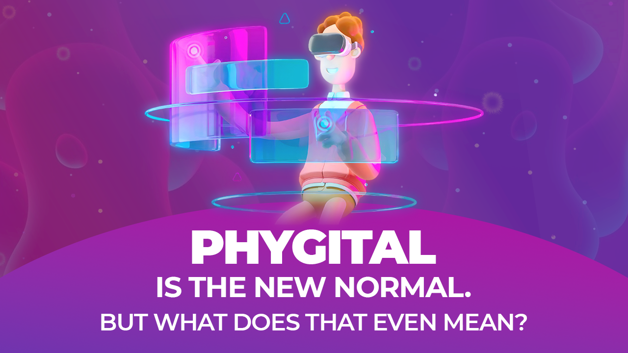 Phygital is the New Normal. But What Does That Even Mean? 