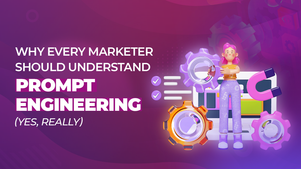 Why Every Marketer Should Understand Prompt Engineering (Yes, Really) 