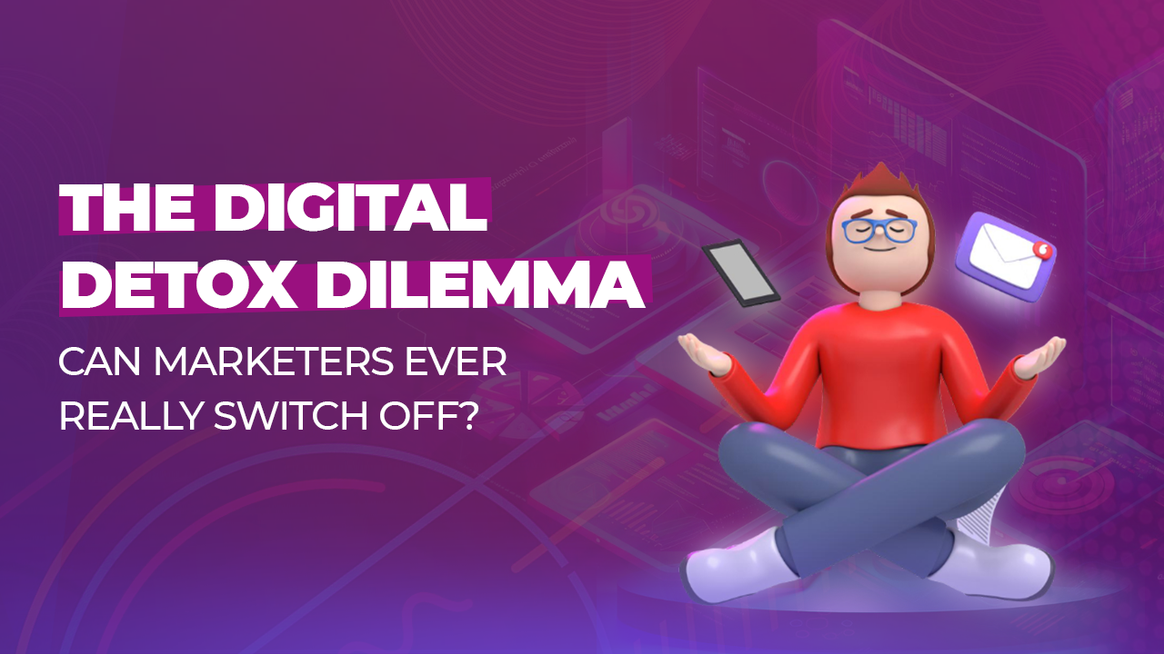 The Digital Detox Dilemma: Can Marketers Ever Really Switch Off? 
