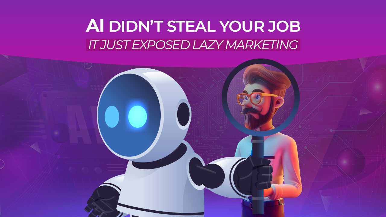 AI Didn’t Steal Your Job - It Just Exposed Lazy Marketing 