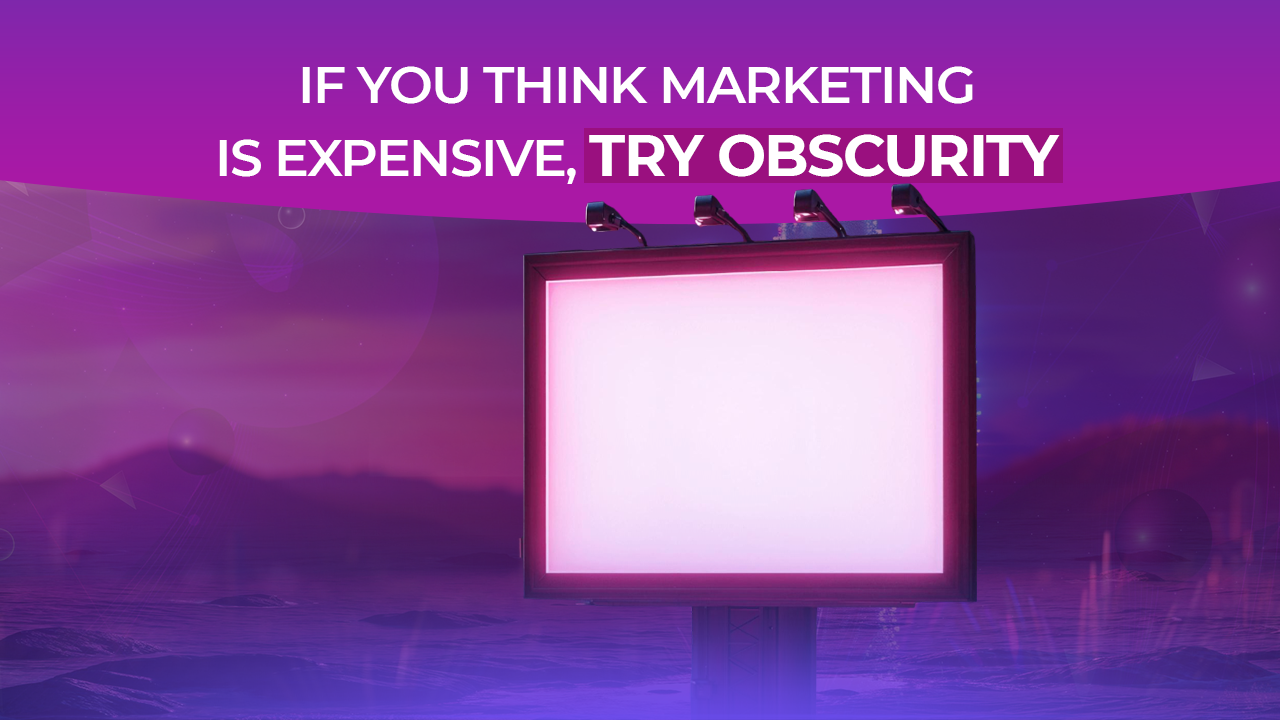 If You Think Marketing Is Expensive, Try Obscurity 