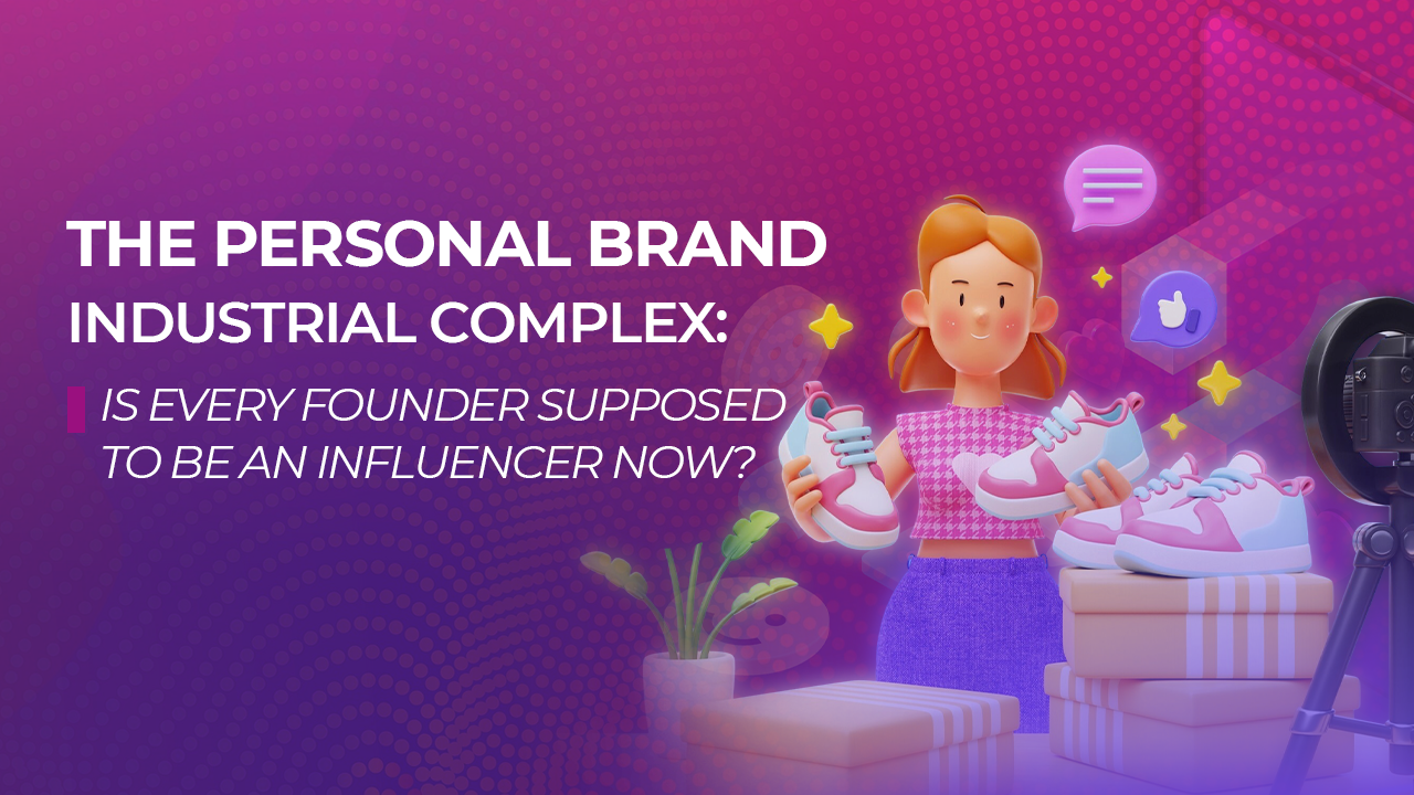 The Personal Brand Industrial Complex: Is Every Founder Supposed to Be an Influencer Now? 
