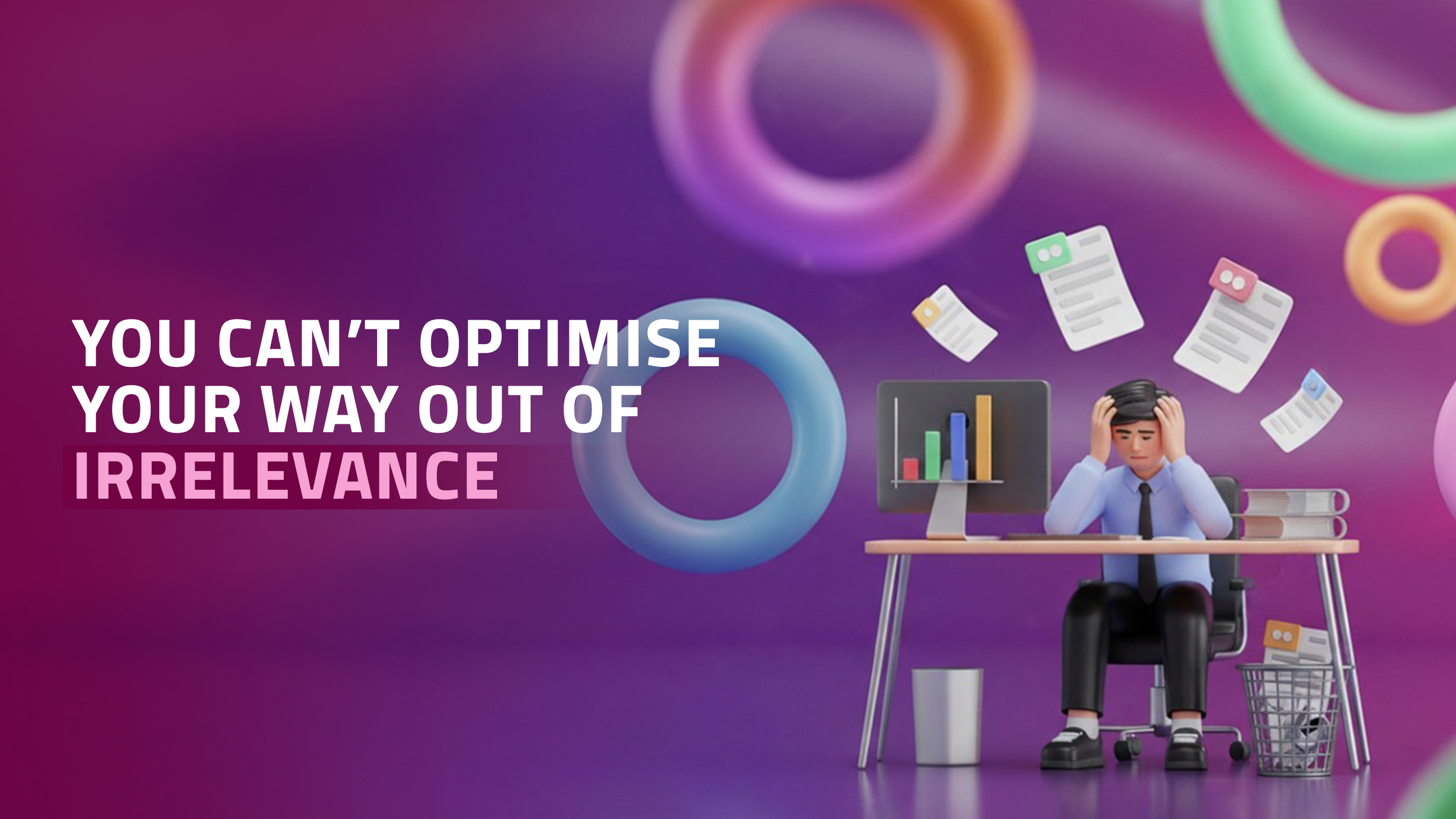 You can’t optimise your way out of irrelevance