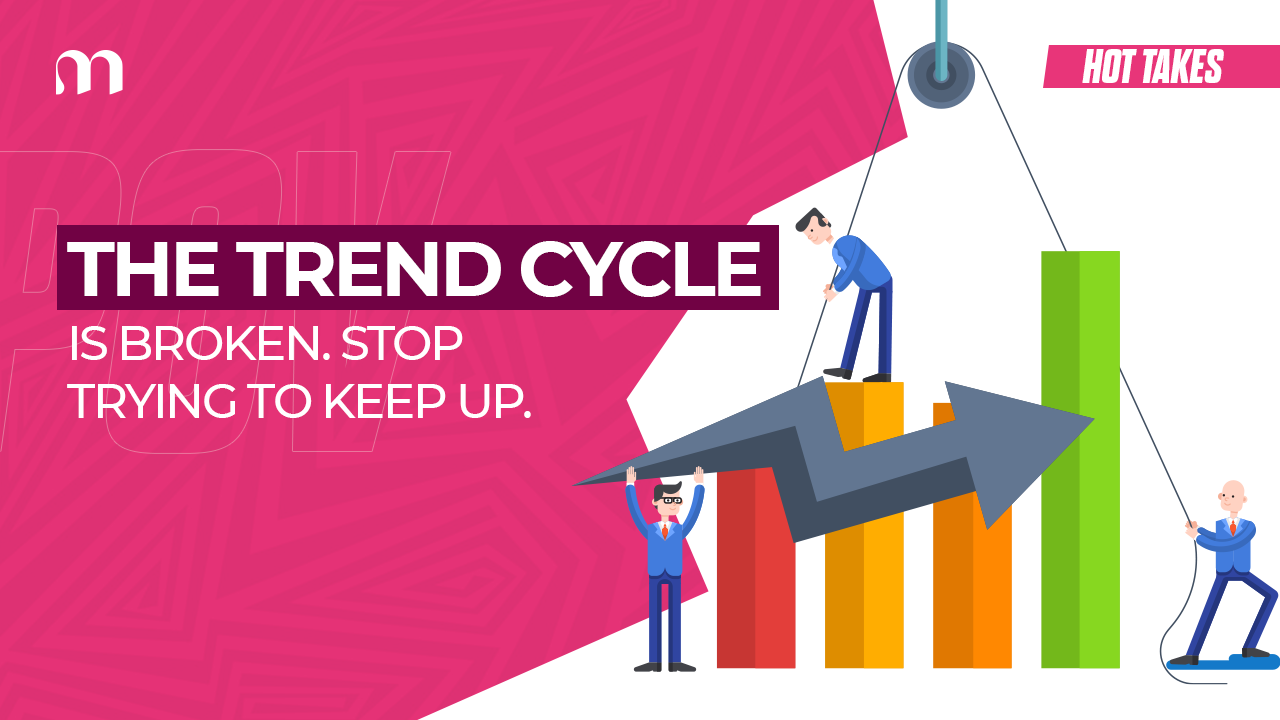 The Trend Cycle Is Broken. Stop Trying to Keep Up.